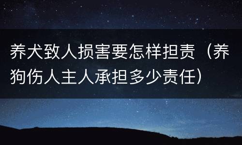 养犬致人损害要怎样担责（养狗伤人主人承担多少责任）