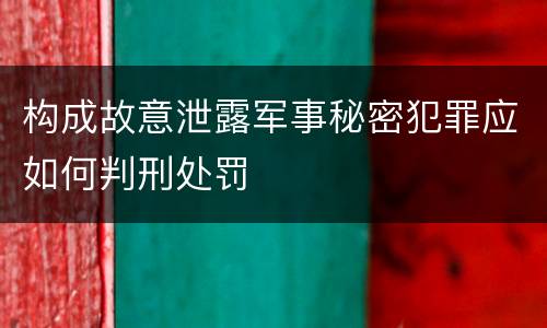 构成故意泄露军事秘密犯罪应如何判刑处罚