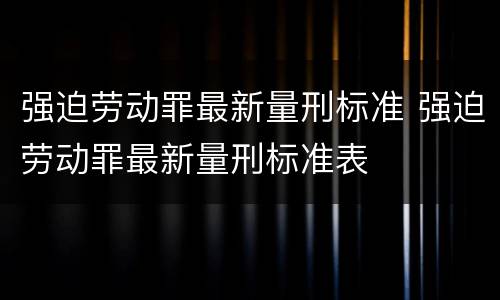 强迫劳动罪最新量刑标准 强迫劳动罪最新量刑标准表