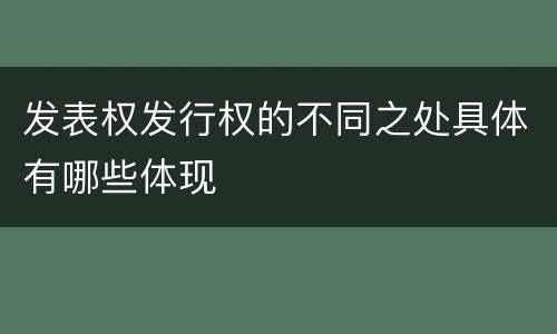 发表权发行权的不同之处具体有哪些体现