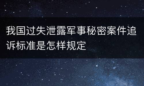 我国过失泄露军事秘密案件追诉标准是怎样规定