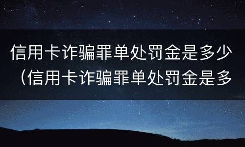 信用卡诈骗罪单处罚金是多少（信用卡诈骗罪单处罚金是多少金额）