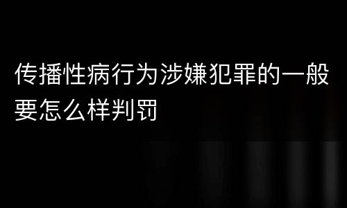 传播性病行为涉嫌犯罪的一般要怎么样判罚