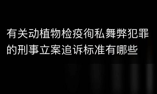 有关动植物检疫徇私舞弊犯罪的刑事立案追诉标准有哪些