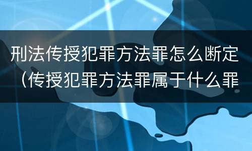 刑法传授犯罪方法罪怎么断定（传授犯罪方法罪属于什么罪）