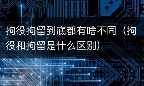 拘役拘留到底都有啥不同（拘役和拘留是什么区别）