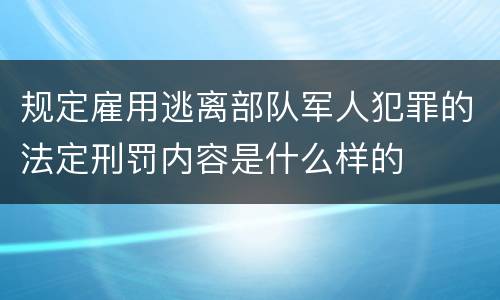 规定雇用逃离部队军人犯罪的法定刑罚内容是什么样的