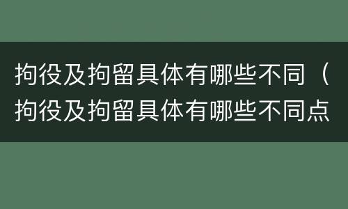 拘役及拘留具体有哪些不同（拘役及拘留具体有哪些不同点）