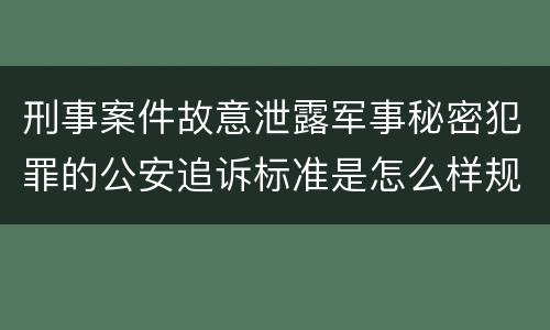 刑事案件故意泄露军事秘密犯罪的公安追诉标准是怎么样规定