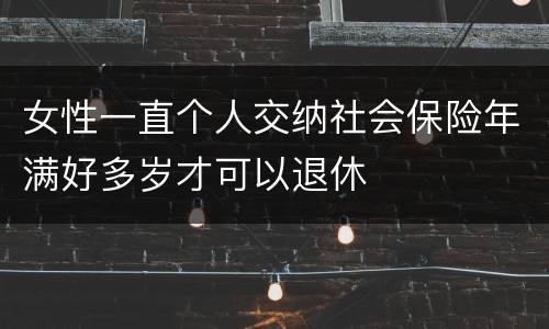 女性一直个人交纳社会保险年满好多岁才可以退休