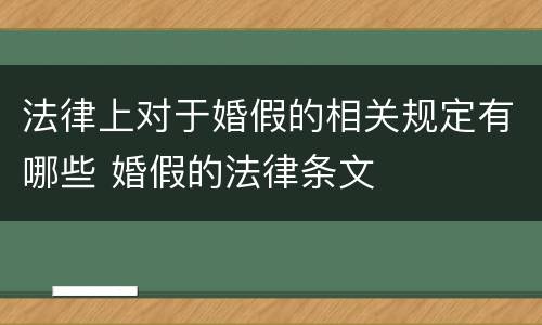 法律上对于婚假的相关规定有哪些 婚假的法律条文