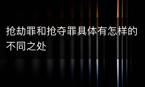 抢劫罪和抢夺罪具体有怎样的不同之处