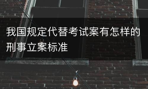 我国规定代替考试案有怎样的刑事立案标准