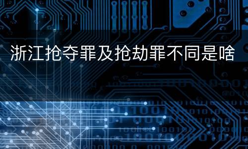 浙江抢夺罪及抢劫罪不同是啥