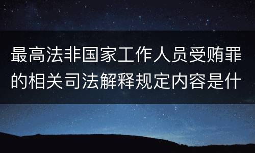 最高法非国家工作人员受贿罪的相关司法解释规定内容是什么