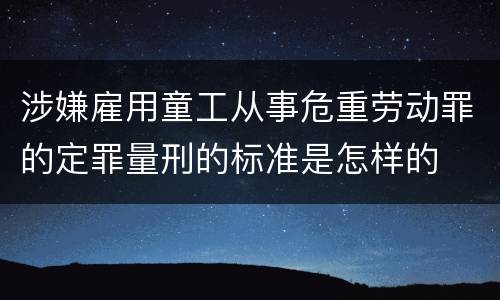 涉嫌雇用童工从事危重劳动罪的定罪量刑的标准是怎样的