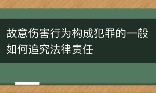 故意伤害行为构成犯罪的一般如何追究法律责任