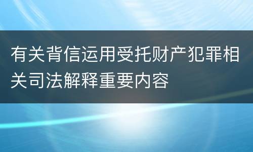 有关背信运用受托财产犯罪相关司法解释重要内容