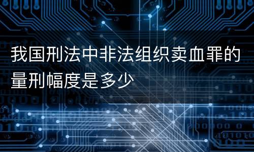 我国刑法中非法组织卖血罪的量刑幅度是多少