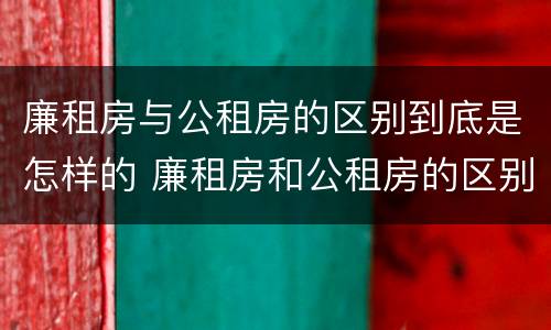 廉租房与公租房的区别到底是怎样的 廉租房和公租房的区别?