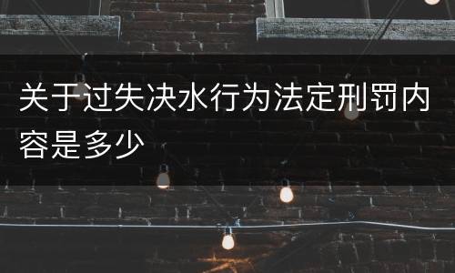 关于过失决水行为法定刑罚内容是多少