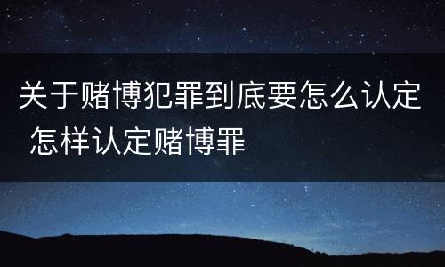 关于赌博犯罪到底要怎么认定 怎样认定赌博罪