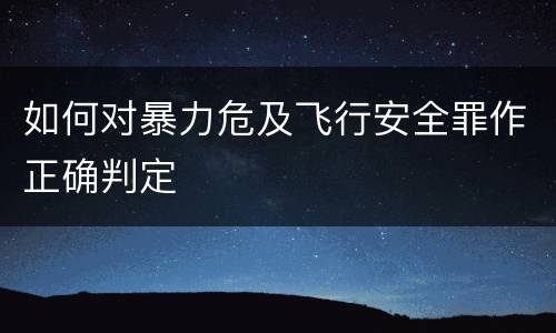 如何对暴力危及飞行安全罪作正确判定