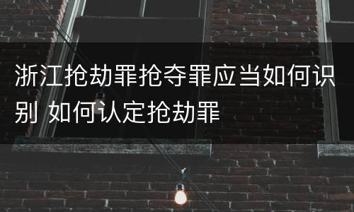 浙江抢劫罪抢夺罪应当如何识别 如何认定抢劫罪