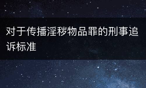 对于传播淫秽物品罪的刑事追诉标准