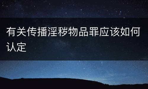有关传播淫秽物品罪应该如何认定