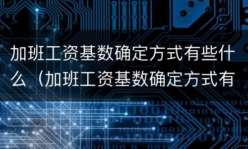 加班工资基数确定方式有些什么（加班工资基数确定方式有些什么要求）