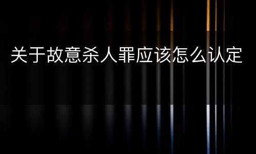 关于故意杀人罪应该怎么认定