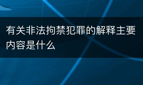 有关非法拘禁犯罪的解释主要内容是什么