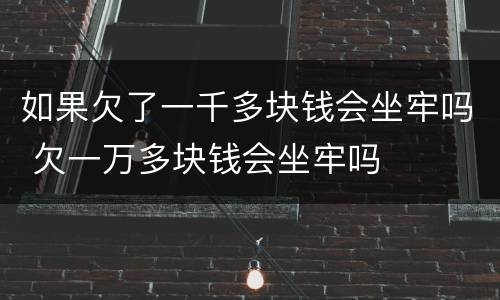 如果欠了一千多块钱会坐牢吗 欠一万多块钱会坐牢吗