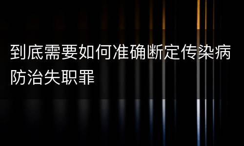 到底需要如何准确断定传染病防治失职罪