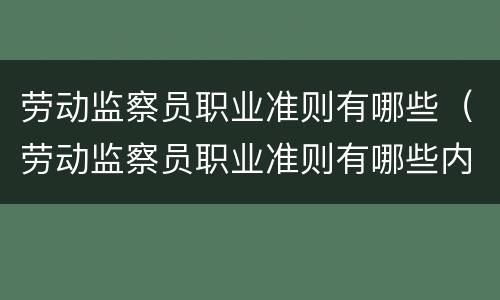 劳动监察员职业准则有哪些（劳动监察员职业准则有哪些内容）