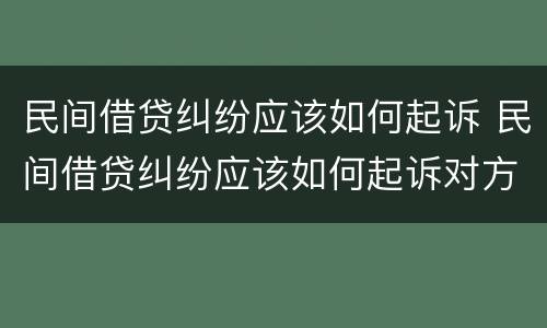 民间借贷纠纷应该如何起诉 民间借贷纠纷应该如何起诉对方