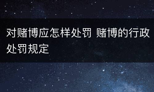 对赌博应怎样处罚 赌博的行政处罚规定