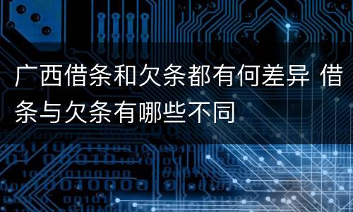 广西借条和欠条都有何差异 借条与欠条有哪些不同
