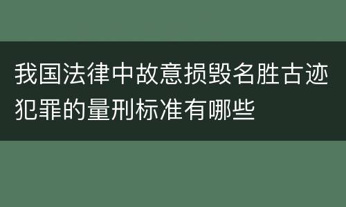 我国法律中故意损毁名胜古迹犯罪的量刑标准有哪些