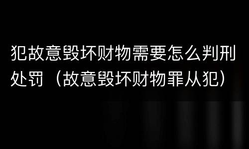 犯故意毁坏财物需要怎么判刑处罚（故意毁坏财物罪从犯）