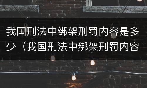 我国刑法中绑架刑罚内容是多少（我国刑法中绑架刑罚内容是多少年）