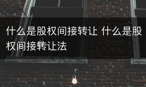 什么是股权间接转让 什么是股权间接转让法