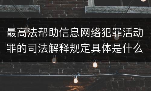 最高法帮助信息网络犯罪活动罪的司法解释规定具体是什么重要内容