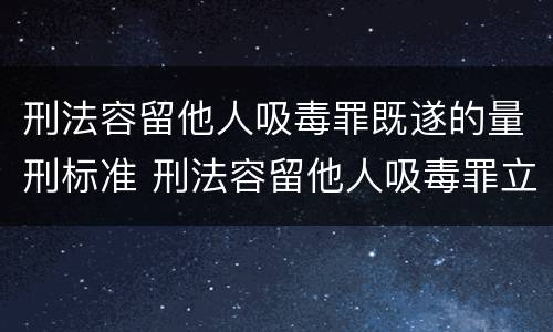 刑法容留他人吸毒罪既遂的量刑标准 刑法容留他人吸毒罪立案标准