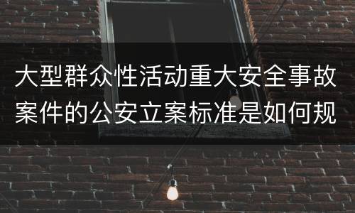 大型群众性活动重大安全事故案件的公安立案标准是如何规定