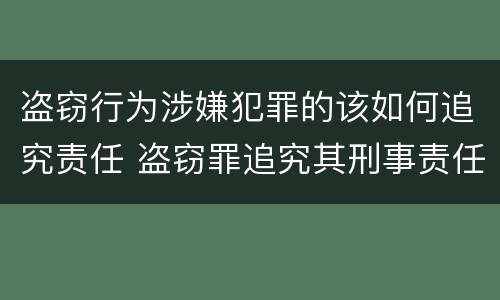 盗窃行为涉嫌犯罪的该如何追究责任 盗窃罪追究其刑事责任