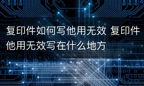 复印件如何写他用无效 复印件他用无效写在什么地方