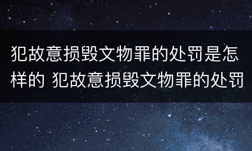 犯故意损毁文物罪的处罚是怎样的 犯故意损毁文物罪的处罚是怎样的呢