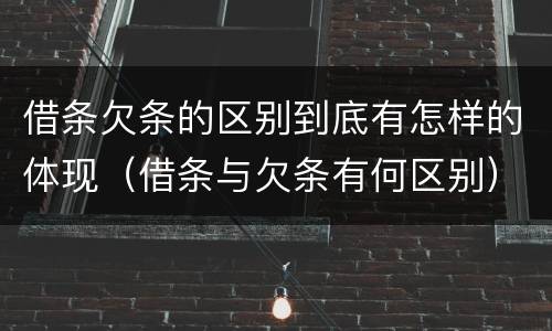 借条欠条的区别到底有怎样的体现（借条与欠条有何区别）